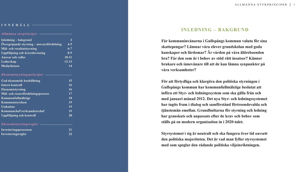 Kommunstyrelsen 19 Utskotten 19 Kommunchef/verksamhetschef 19 Uppföljning och kontroll 20 Ekonomistyrningsregler Investeringsprocessen 21 Investeringsregler 22 INLEDNING bakgrund Får kommuninvånarna
