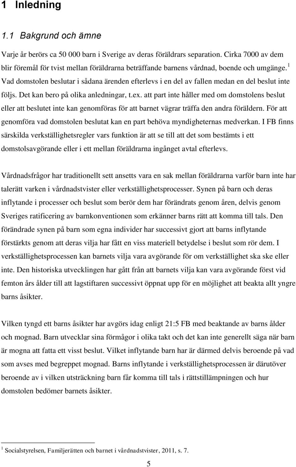 1 Vad domstolen beslutar i sådana ärenden efterlevs i en del av fallen medan en del beslut inte följs. Det kan bero på olika anledningar, t.ex.