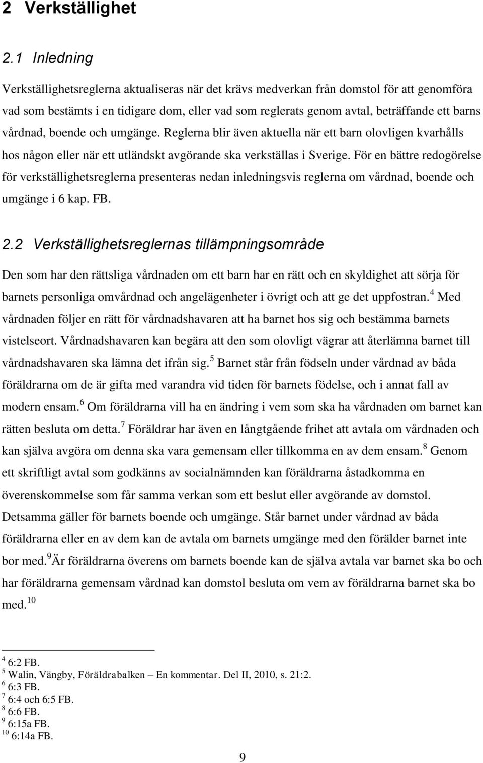 vårdnad, boende och umgänge. Reglerna blir även aktuella när ett barn olovligen kvarhålls hos någon eller när ett utländskt avgörande ska verkställas i Sverige.