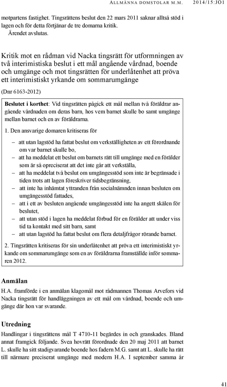 interimistiskt yrkande om sommarumgänge(6163-2012) (Dnr 6163-2012) Beslutet i korthet: Vid tingsrätten pågick ett mål mellan två föräldrar angående vårdnaden om deras barn, hos vem barnet skulle bo