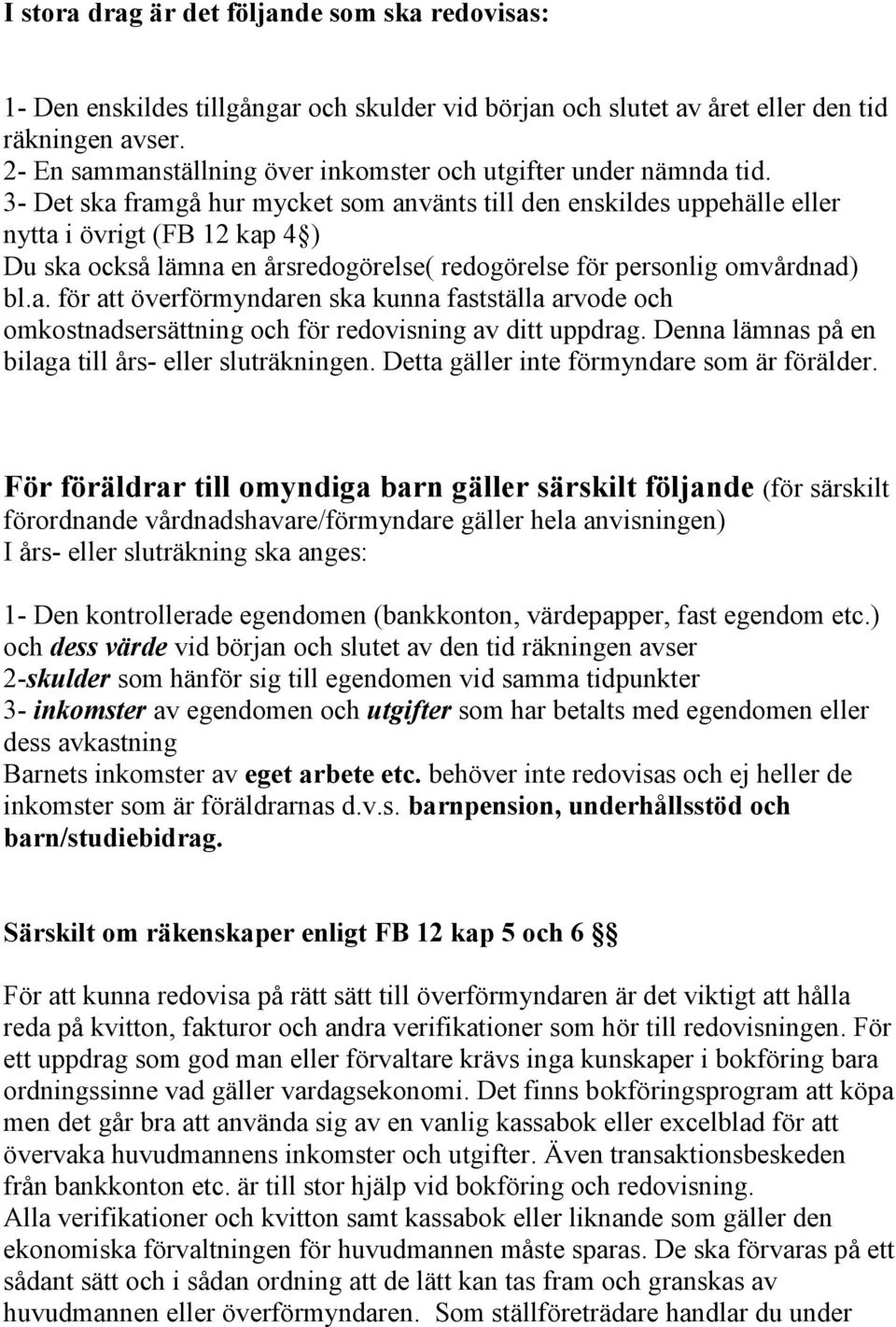 3- Det ska framgå hur mycket som använts till den enskildes uppehälle eller nytta i övrigt (FB 12 kap 4 ) Du ska också lämna en årsredogörelse( redogörelse för personlig omvårdnad) bl.a. för att överförmyndaren ska kunna fastställa arvode och omkostnadsersättning och för redovisning av ditt uppdrag.