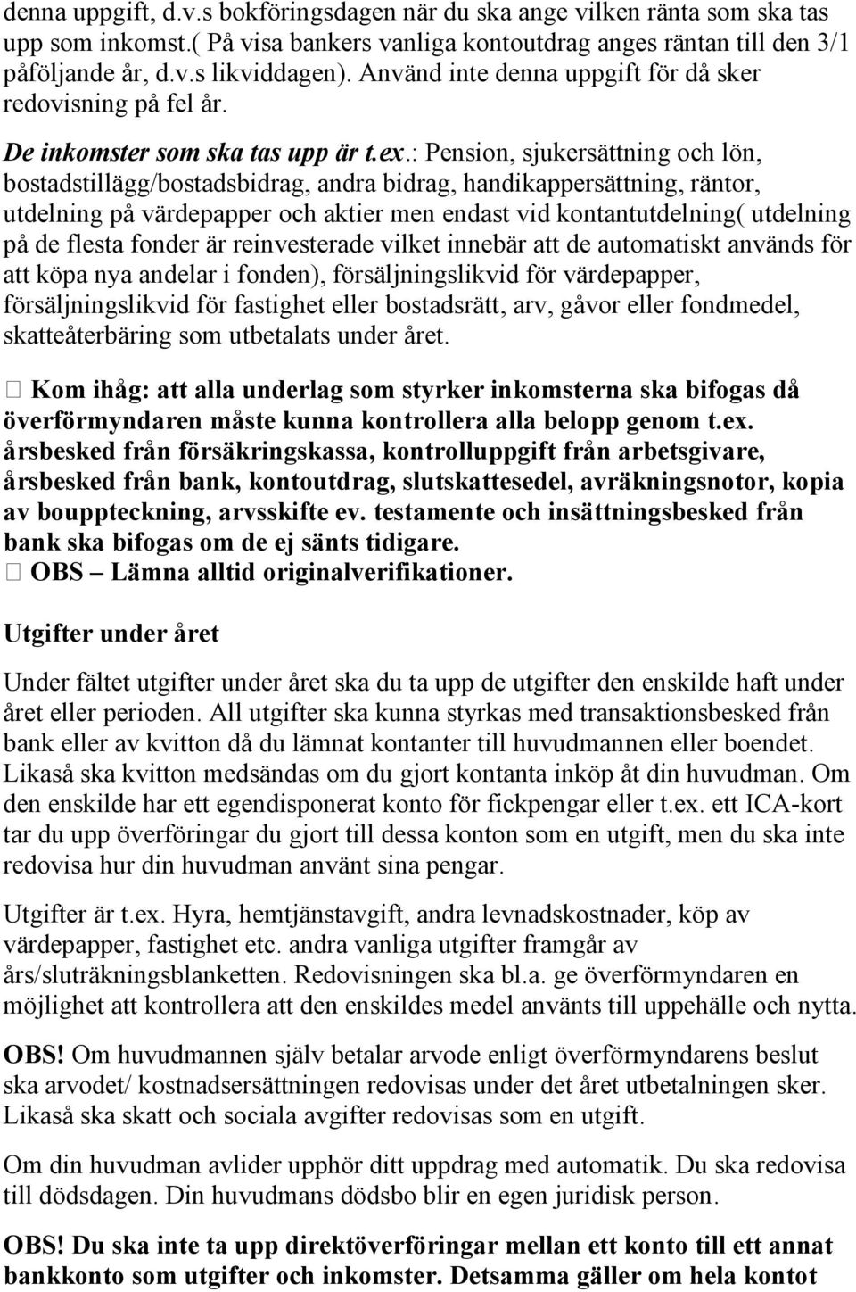 : Pension, sjukersättning och lön, bostadstillägg/bostadsbidrag, andra bidrag, handikappersättning, räntor, utdelning på värdepapper och aktier men endast vid kontantutdelning( utdelning på de flesta