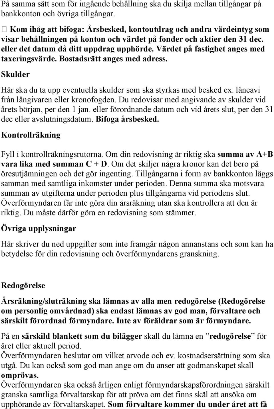 Värdet på fastighet anges med taxeringsvärde. Bostadsrätt anges med adress. Skulder Här ska du ta upp eventuella skulder som ska styrkas med besked ex. låneavi från långivaren eller kronofogden.