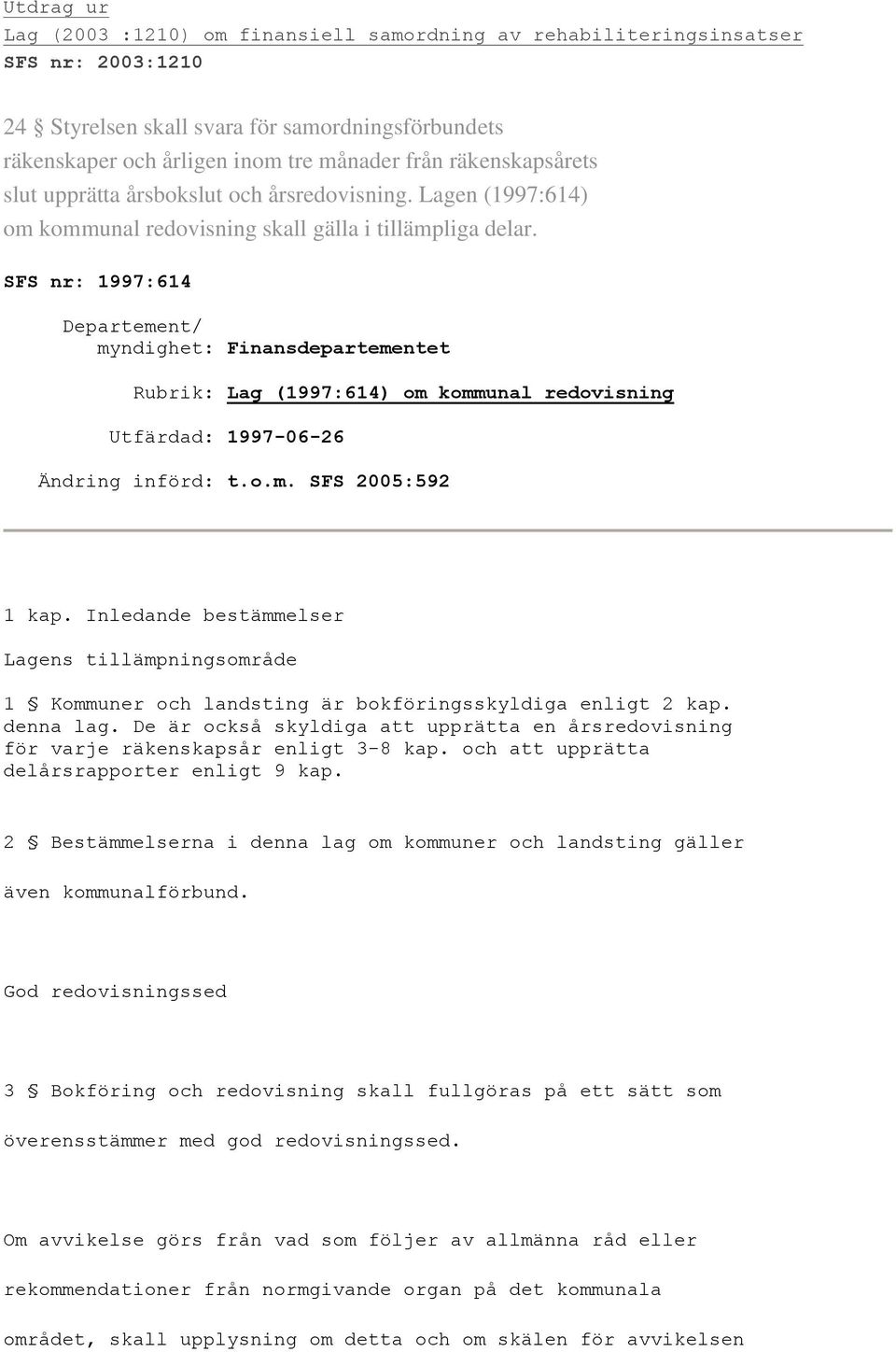 SFS nr: 1997:614 Departement/ myndighet: Finansdepartementet Rubrik: Lag (1997:614) om kommunal redovisning Utfärdad: 1997-06-26 Ändring införd: t.o.m. SFS 2005:592 1 kap.