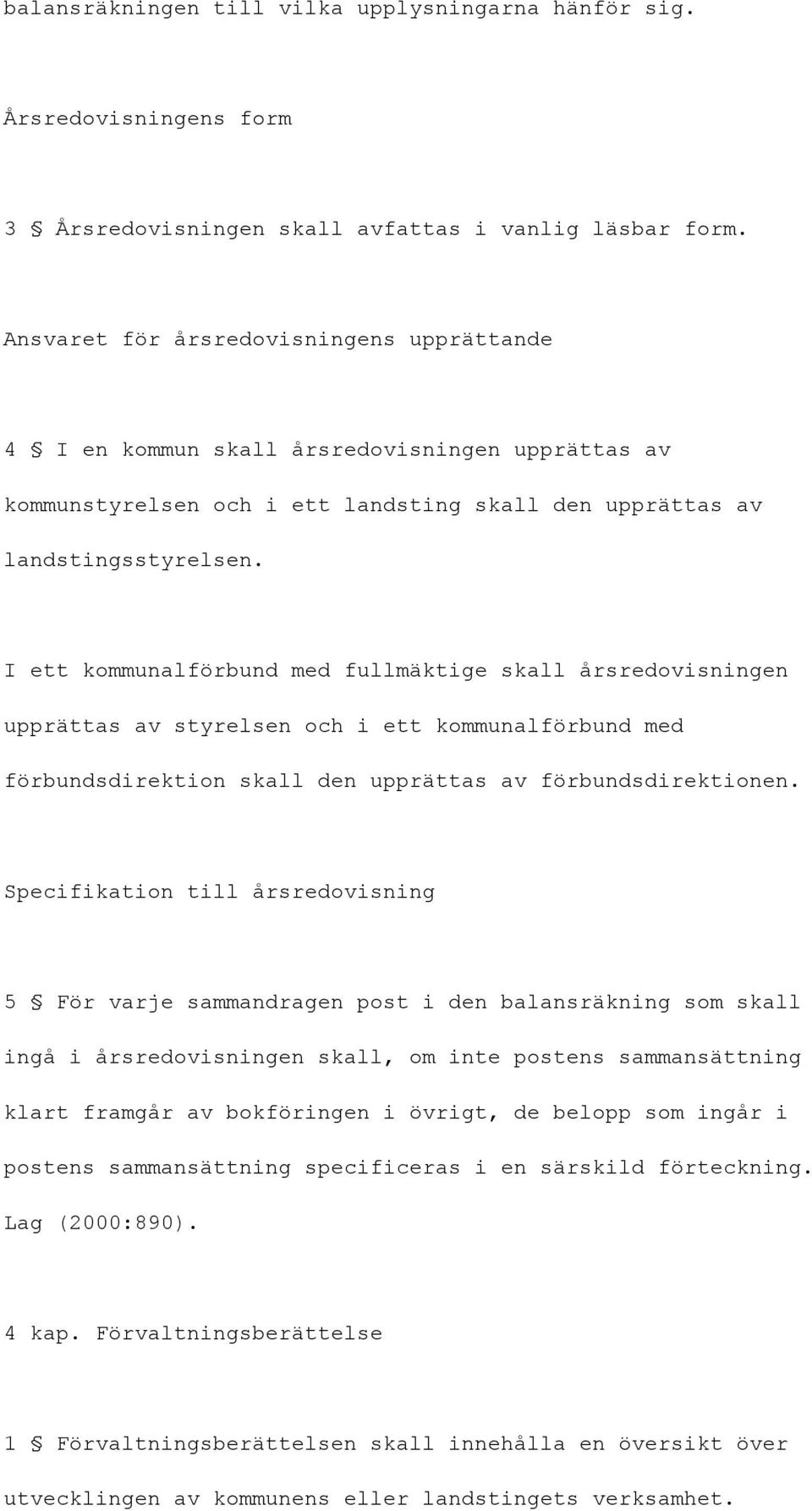 I ett kommunalförbund med fullmäktige skall årsredovisningen upprättas av styrelsen och i ett kommunalförbund med förbundsdirektion skall den upprättas av förbundsdirektionen.