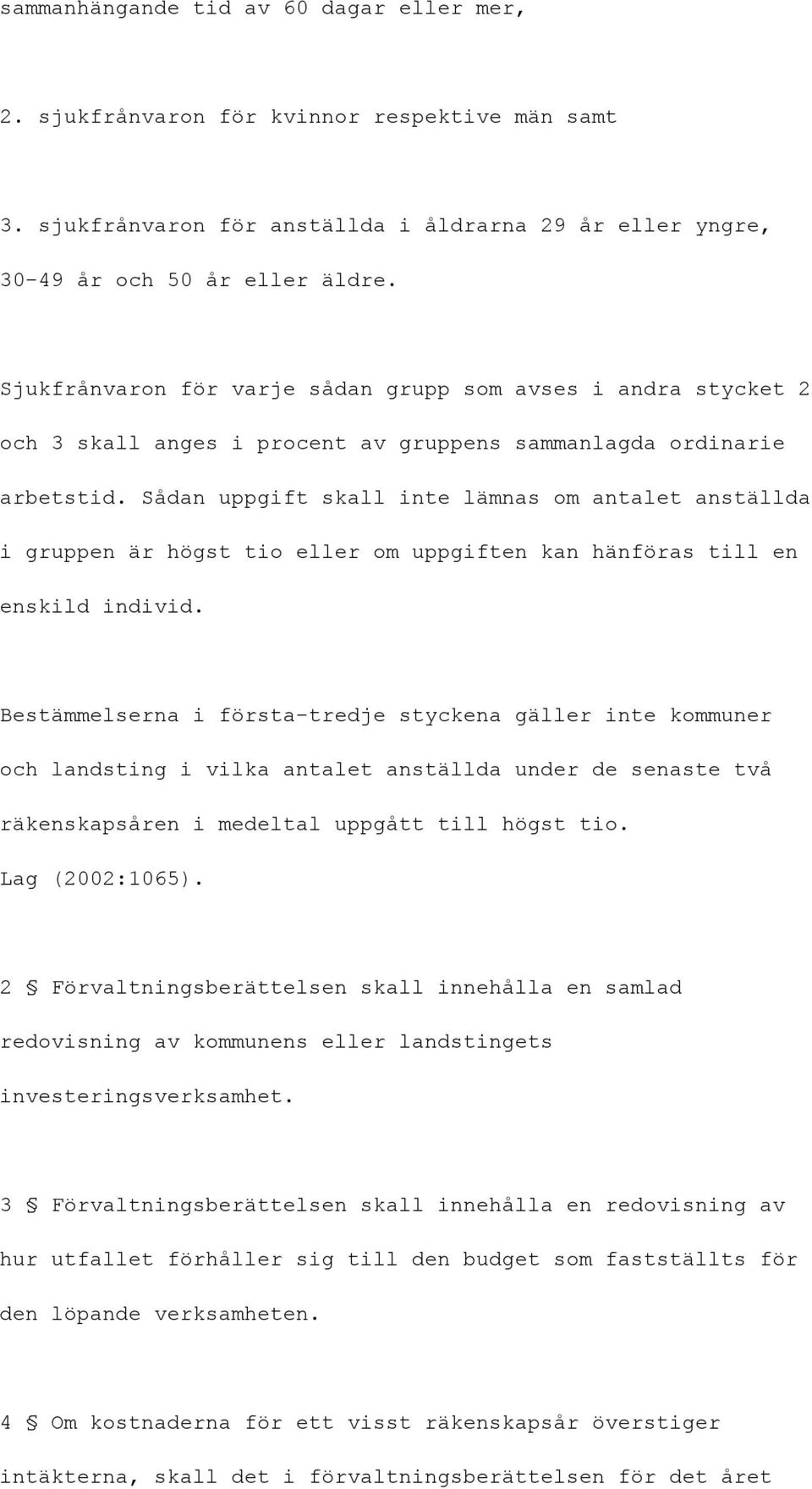 Sådan uppgift skall inte lämnas om antalet anställda i gruppen är högst tio eller om uppgiften kan hänföras till en enskild individ.