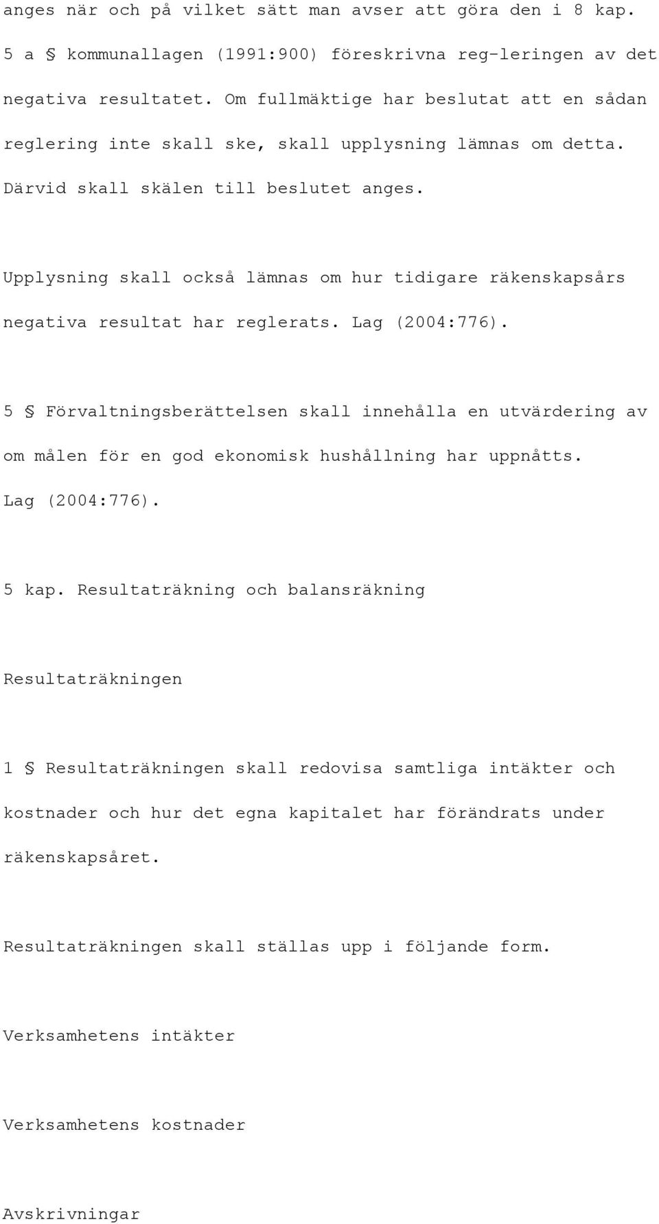 Upplysning skall också lämnas om hur tidigare räkenskapsårs negativa resultat har reglerats. Lag (2004:776).