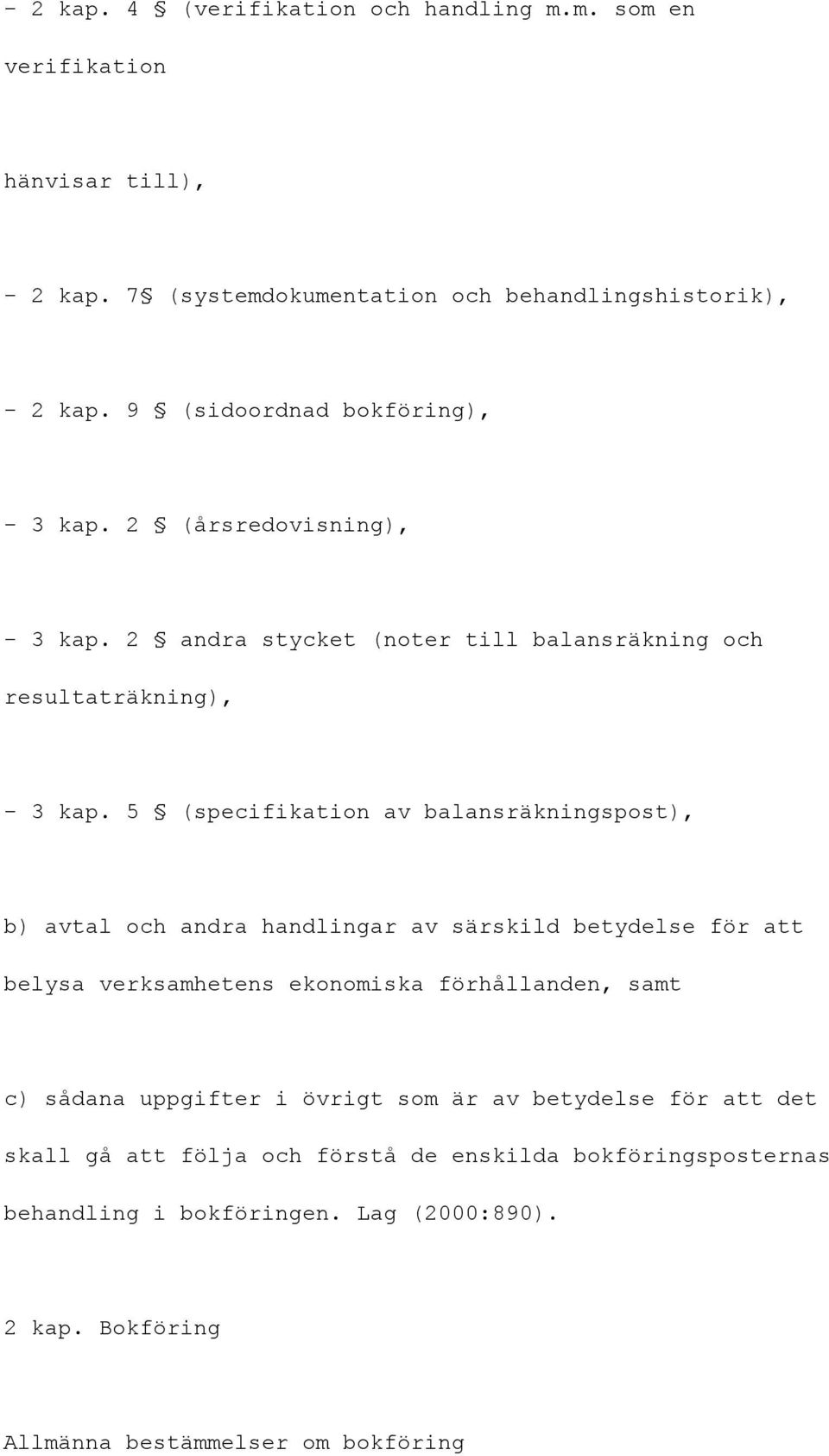 5 (specifikation av balansräkningspost), b) avtal och andra handlingar av särskild betydelse för att belysa verksamhetens ekonomiska förhållanden, samt c) sådana