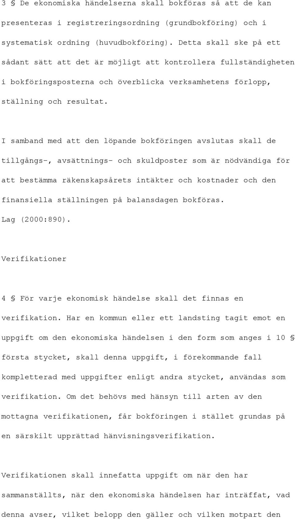 I samband med att den löpande bokföringen avslutas skall de tillgångs-, avsättnings- och skuldposter som är nödvändiga för att bestämma räkenskapsårets intäkter och kostnader och den finansiella