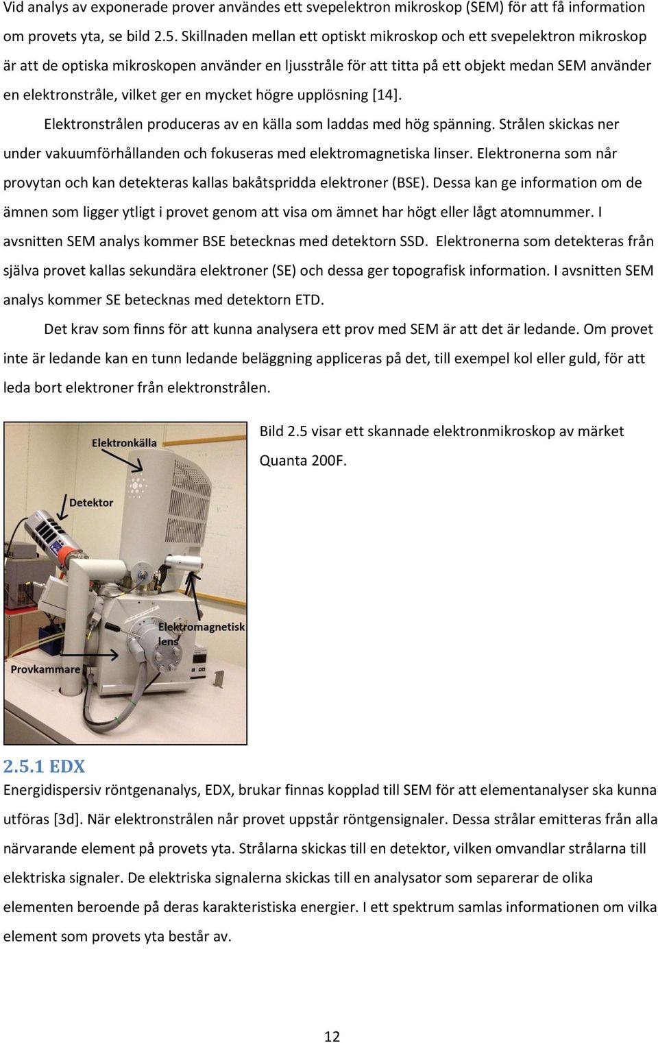 ger en mycket högre upplösning [14]. Elektronstrålen produceras av en källa som laddas med hög spänning. Strålen skickas ner under vakuumförhållanden och fokuseras med elektromagnetiska linser.