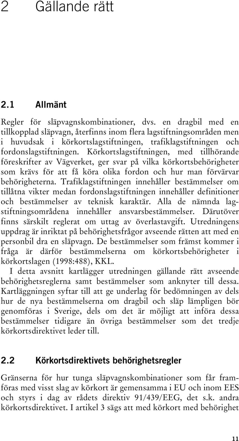Körkortslagstiftningen, med tillhörande föreskrifter av Vägverket, ger svar på vilka körkortsbehörigheter som krävs för att få köra olika fordon och hur man förvärvar behörigheterna.