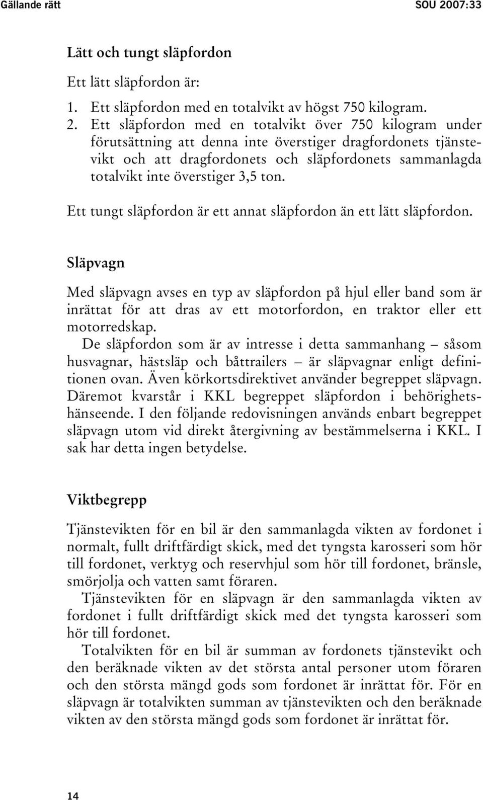Ett släpfordon med en totalvikt över 750 kilogram under förutsättning att denna inte överstiger dragfordonets tjänstevikt och att dragfordonets och släpfordonets sammanlagda totalvikt inte överstiger