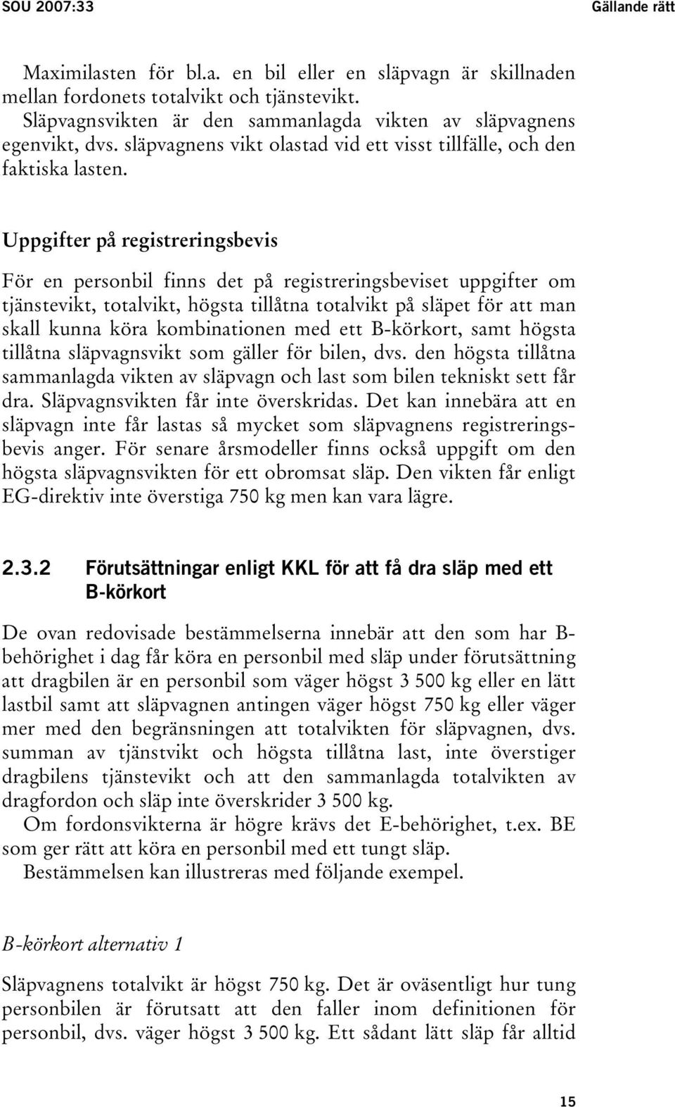 Uppgifter på registreringsbevis För en personbil finns det på registreringsbeviset uppgifter om tjänstevikt, totalvikt, högsta tillåtna totalvikt på släpet för att man skall kunna köra kombinationen