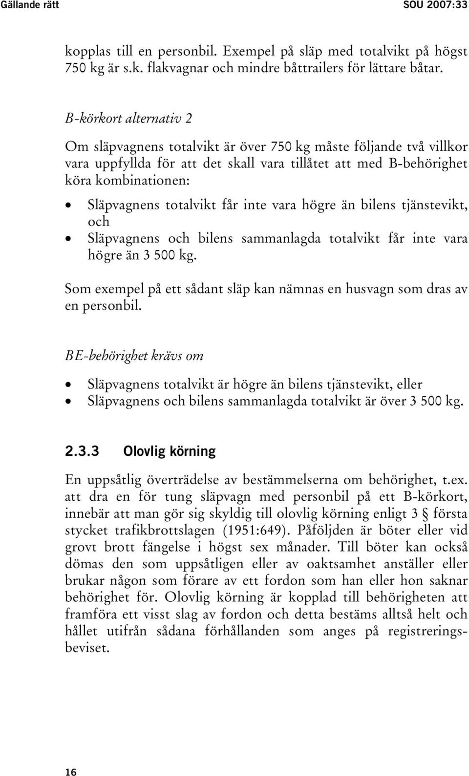 får inte vara högre än bilens tjänstevikt, och Släpvagnens och bilens sammanlagda totalvikt får inte vara högre än 3 500 kg.
