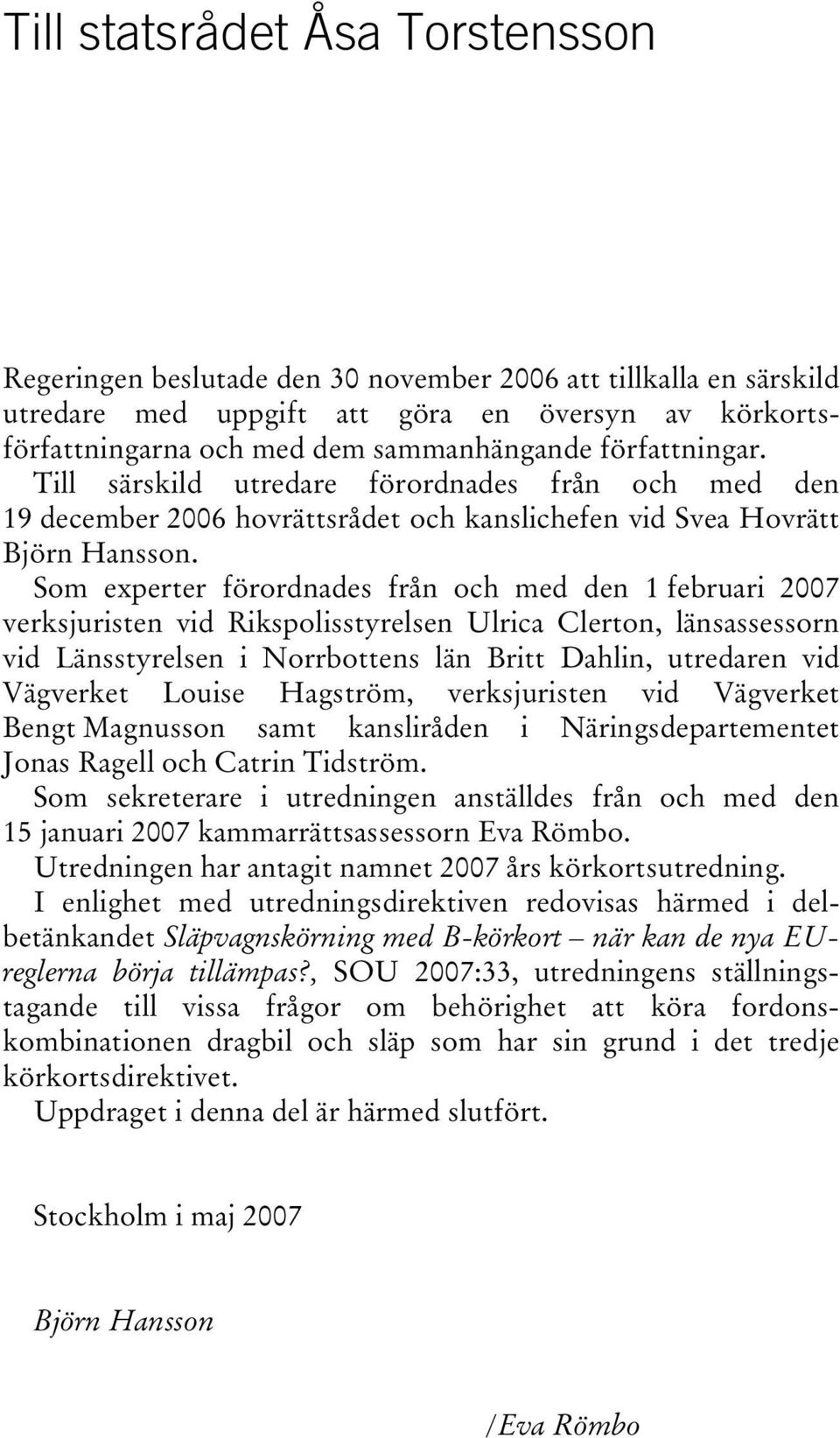 Som experter förordnades från och med den 1 februari 2007 verksjuristen vid Rikspolisstyrelsen Ulrica Clerton, länsassessorn vid Länsstyrelsen i Norrbottens län Britt Dahlin, utredaren vid Vägverket