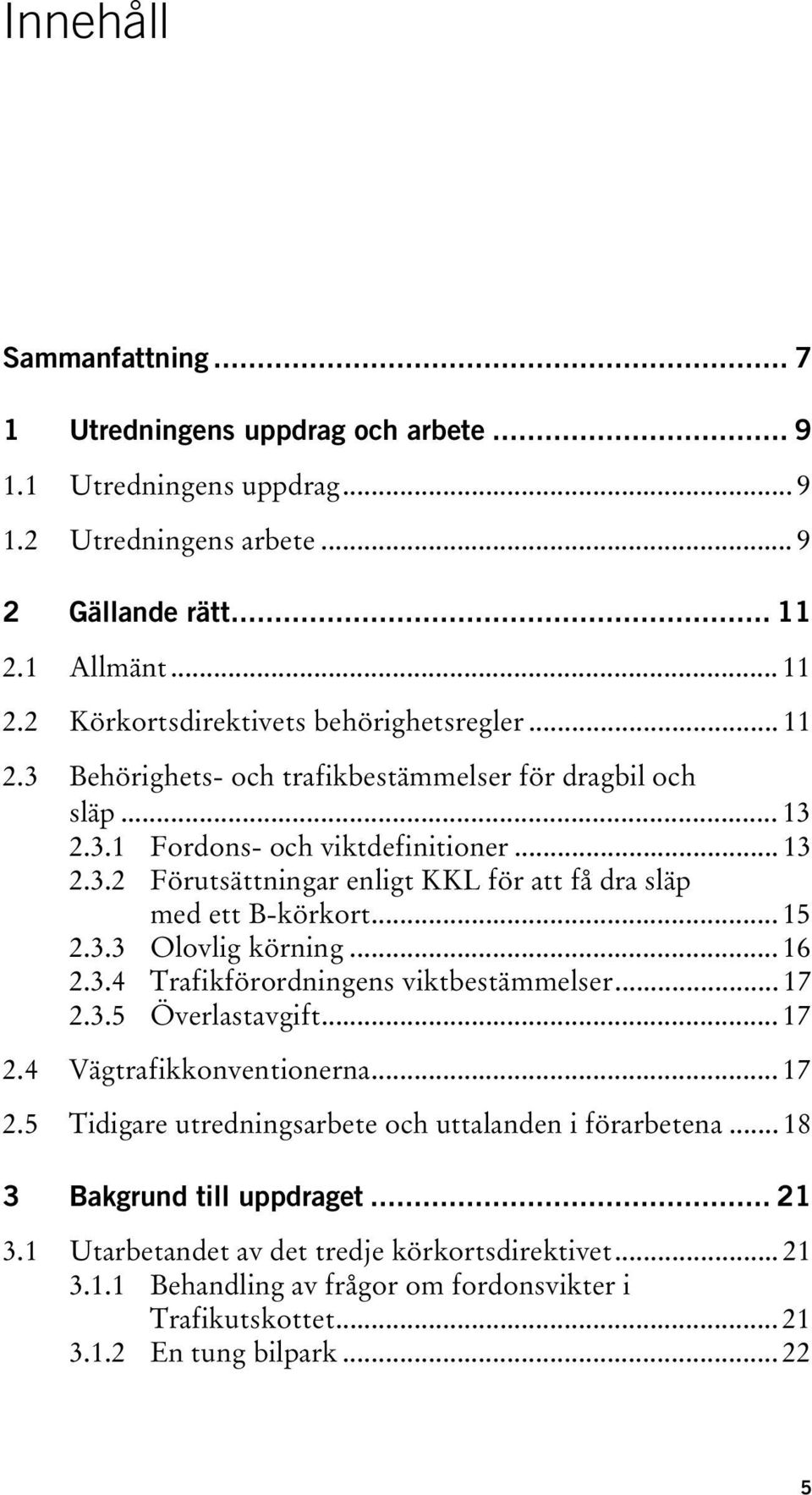 .. 16 2.3.4 Trafikförordningens viktbestämmelser... 17 2.3.5 Överlastavgift... 17 2.4 Vägtrafikkonventionerna... 17 2.5 Tidigare utredningsarbete och uttalanden i förarbetena.