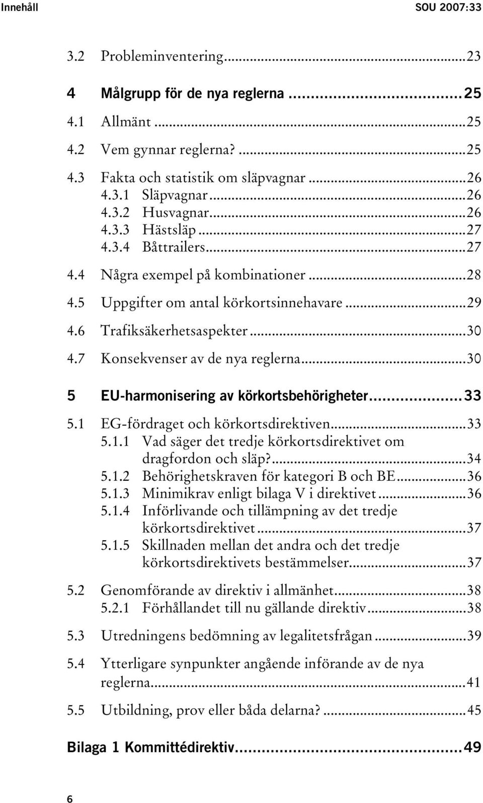 7 Konsekvenser av de nya reglerna...30 5 EU-harmonisering av körkortsbehörigheter...33 5.1 EG-fördraget och körkortsdirektiven...33 5.1.1 Vad säger det tredje körkortsdirektivet om dragfordon och släp?