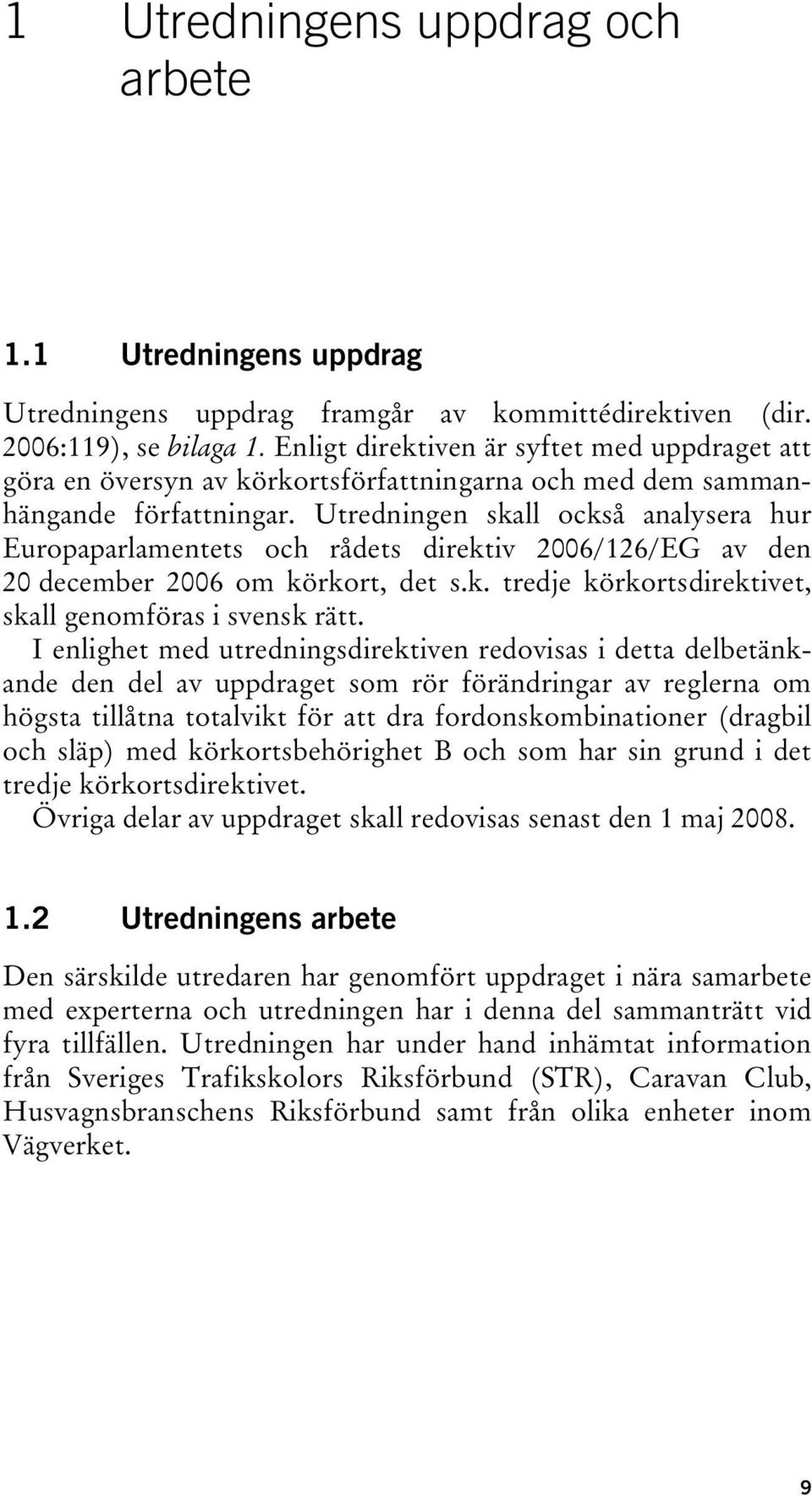 Utredningen skall också analysera hur Europaparlamentets och rådets direktiv 2006/126/EG av den 20 december 2006 om körkort, det s.k. tredje körkortsdirektivet, skall genomföras i svensk rätt.
