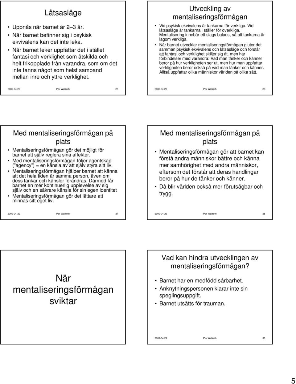 Utveckling av Vid psykisk ekvivalens är tankarna för verkliga. Vid låtsasläge är tankarna i ställer för overkliga. Mentalisering innebär ett slags balans, så att tankarna är lagom verkliga.