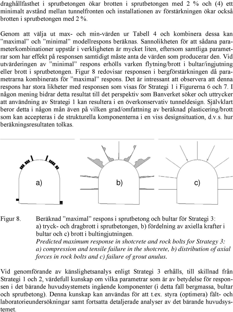 Sannolikheten för att sådana parameterkombinationer uppstår i verkligheten är mycket liten, eftersom samtliga parametrar som har effekt på responsen samtidigt måste anta de värden som producerar den.