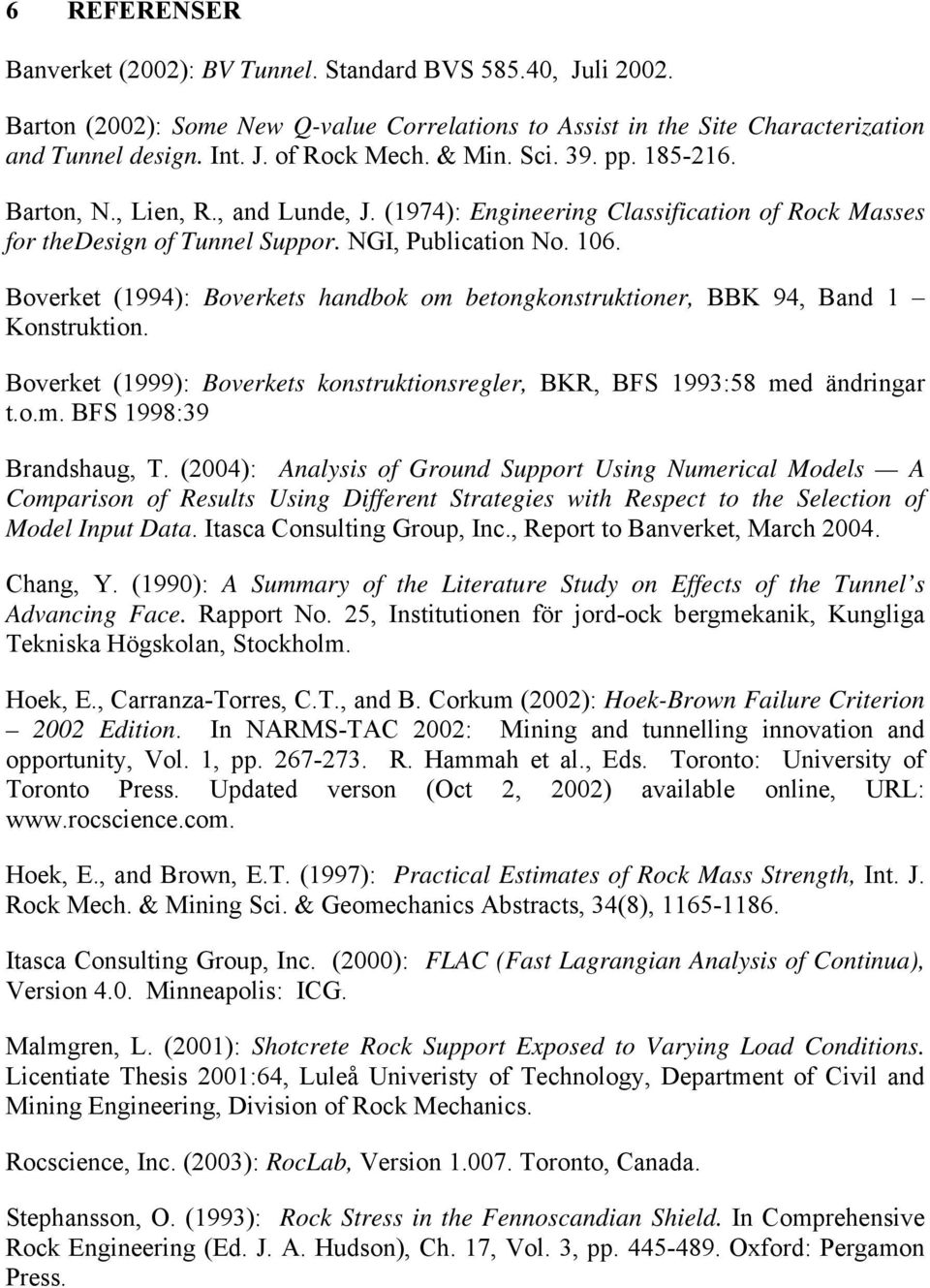 Boverket (1994): Boverkets handbok om betongkonstruktioner, BBK 94, Band 1 Konstruktion. Boverket (1999): Boverkets konstruktionsregler, BKR, BFS 1993:58 med ändringar t.o.m. BFS 1998:39 Brandshaug, T.