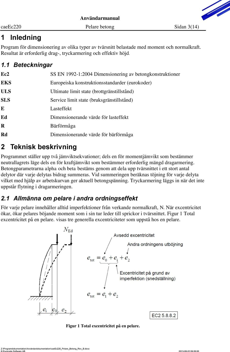 1 Beteckningar Ec2 EKS ULS SLS E Ed R Rd SS EN 1992-1:2004 Dimensionering av betongkonstruktioner Europeiska konstruktionsstandarder (eurokoder) Ultimate limit state (brottgränstillstånd) Service