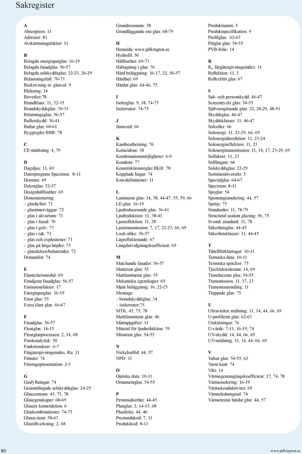 Datorprogram Spectrum: 8-11 Densitet: 69 Dekorglas: 52-57 Designhållfasthet: 69 Dimensionering: glashyllor: 71 glasinnerväggar: 72 glas i akvarium: 71 glas i fasad: 70 glas i golv: 73 glas i tak: 71