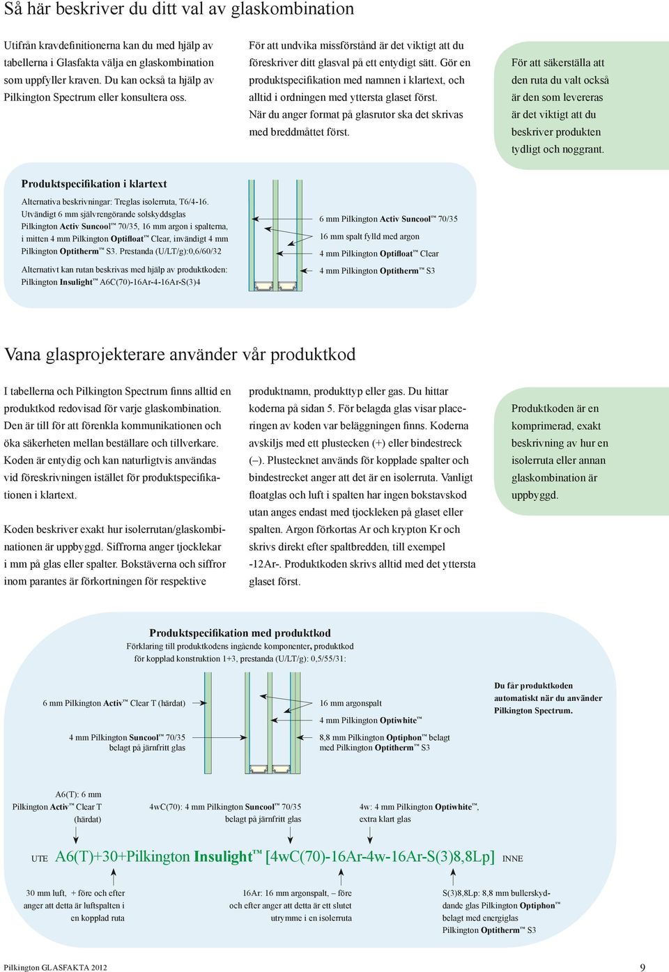 Gör en produktspecifikation med namnen i klartext, och alltid i ordningen med yttersta glaset först. När du anger format på glasrutor ska det skrivas med breddmåttet först.