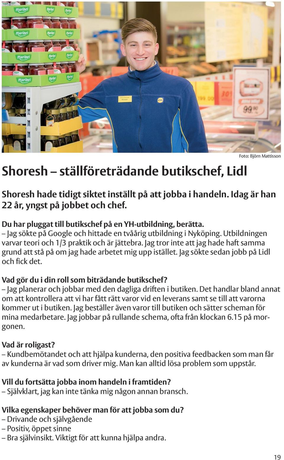 Jag tror inte att jag hade haft samma grund att stå på om jag hade arbetet mig upp istället. Jag sökte sedan jobb på Lidl och fick det. Vad gör du i din roll som biträdande butikschef?