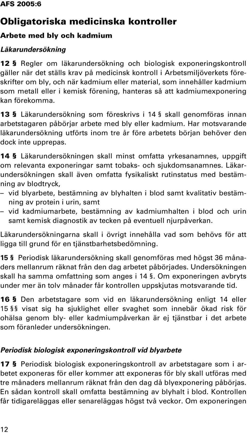 13 Läkarundersökning som föreskrivs i 14 skall genomföras innan arbetstagaren påbörjar arbete med bly eller kadmium.