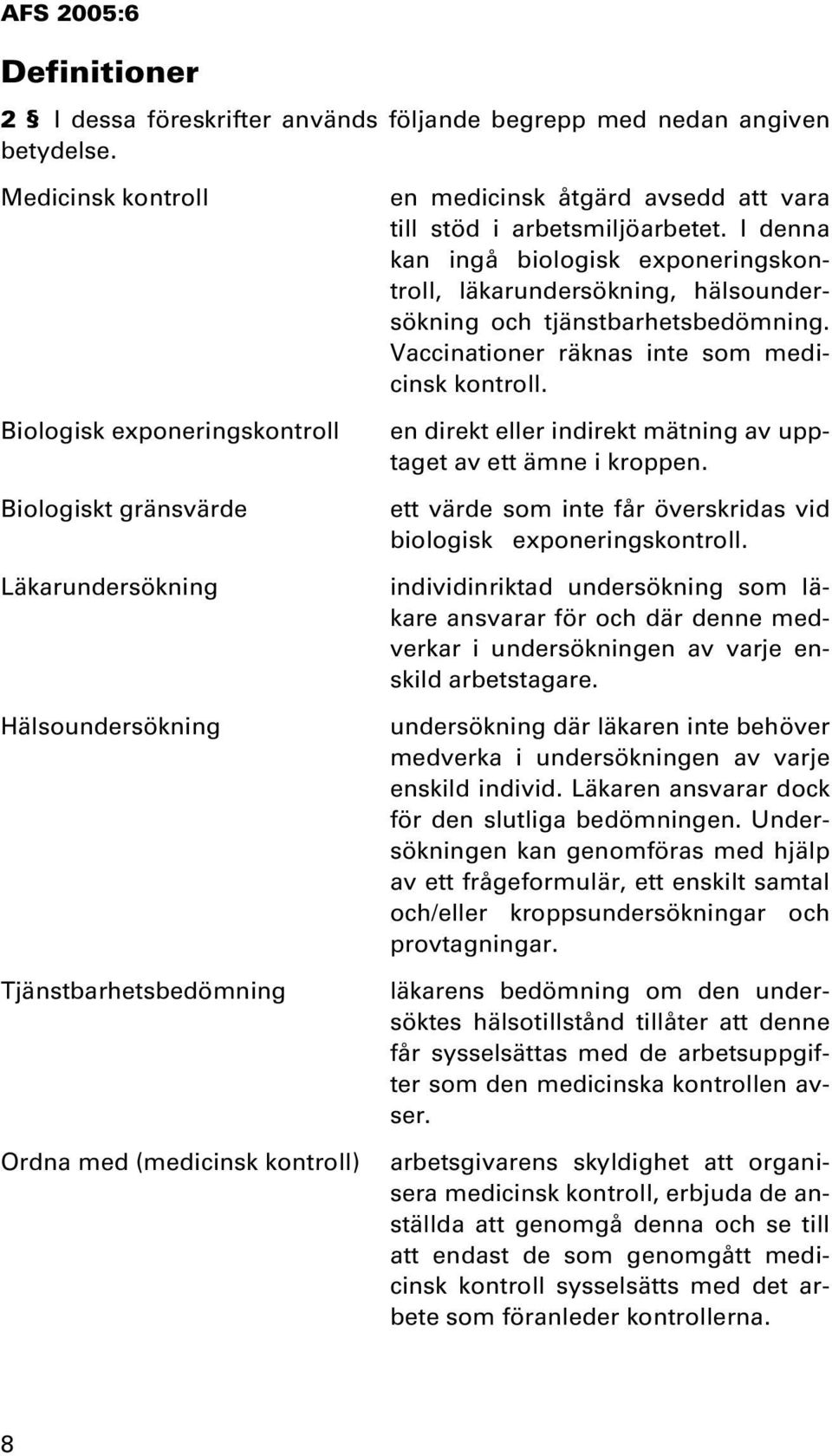 till stöd i arbetsmiljöarbetet. I denna kan ingå biologisk exponeringskontroll, läkarundersökning, hälsoundersökning och tjänstbarhetsbedömning. Vaccinationer räknas inte som medicinsk kontroll.