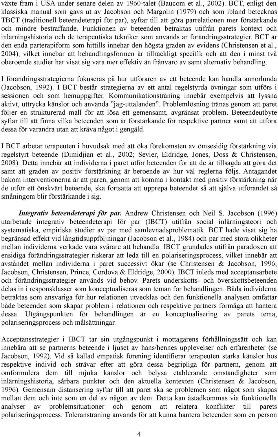 och mindre bestraffande. Funktionen av beteenden betraktas utifrån parets kontext och inlärningshistoria och de terapeutiska tekniker som används är förändringsstrategier.