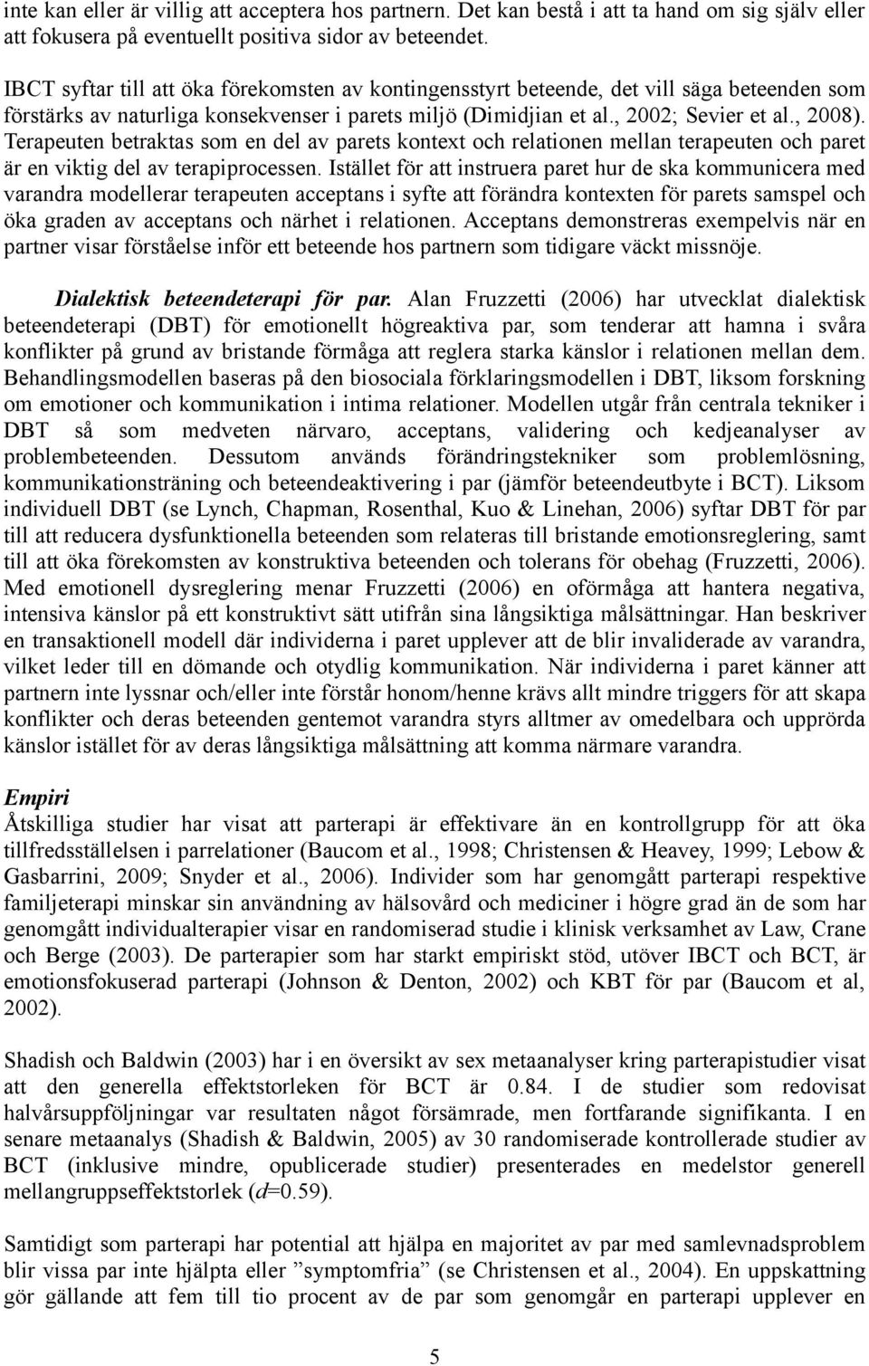 Terapeuten betraktas som en del av parets kontext och relationen mellan terapeuten och paret är en viktig del av terapiprocessen.