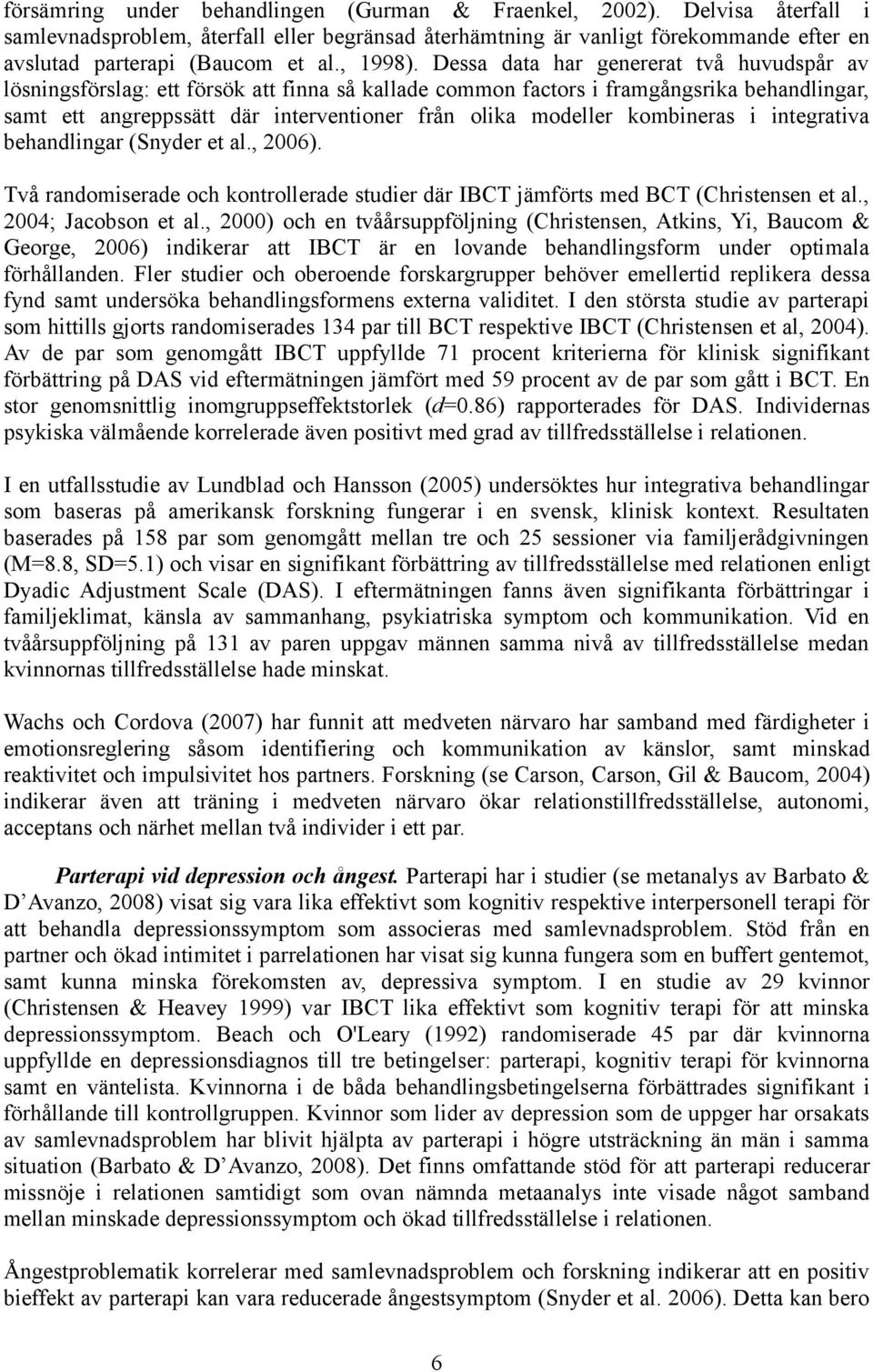 Dessa data har genererat två huvudspår av lösningsförslag: ett försök att finna så kallade common factors i framgångsrika behandlingar, samt ett angreppssätt där interventioner från olika modeller
