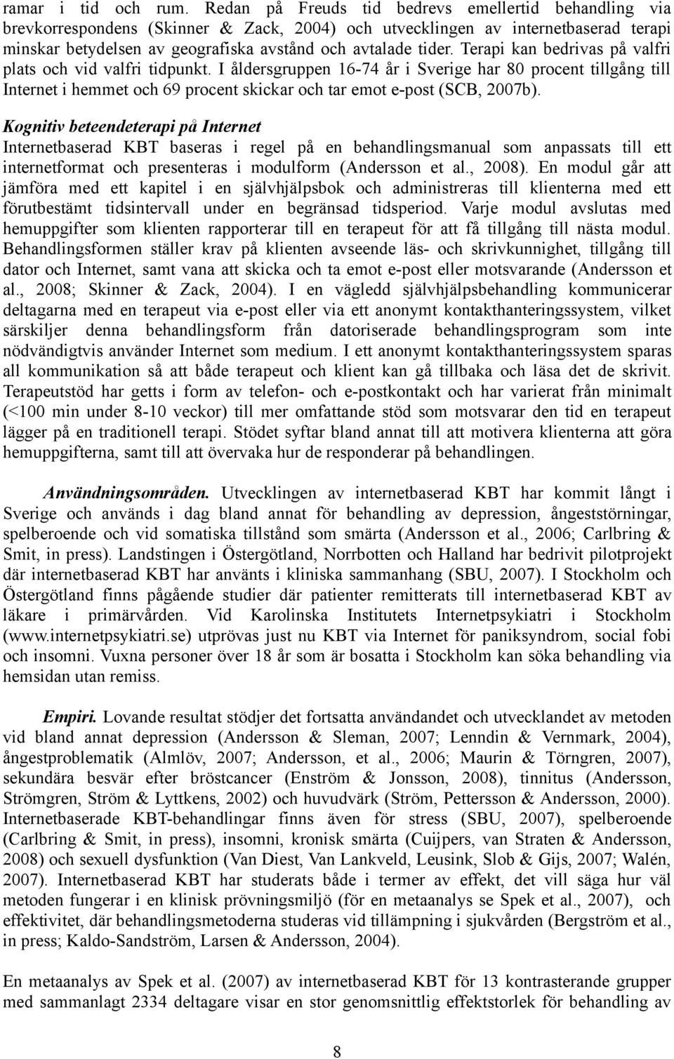 Terapi kan bedrivas på valfri plats och vid valfri tidpunkt. I åldersgruppen 16-74 år i Sverige har 80 procent tillgång till Internet i hemmet och 69 procent skickar och tar emot e-post (SCB, 2007b).