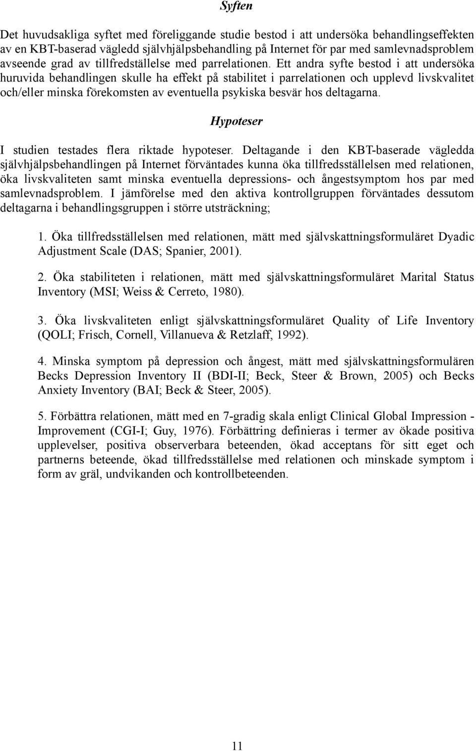 Ett andra syfte bestod i att undersöka huruvida behandlingen skulle ha effekt på stabilitet i parrelationen och upplevd livskvalitet och/eller minska förekomsten av eventuella psykiska besvär hos