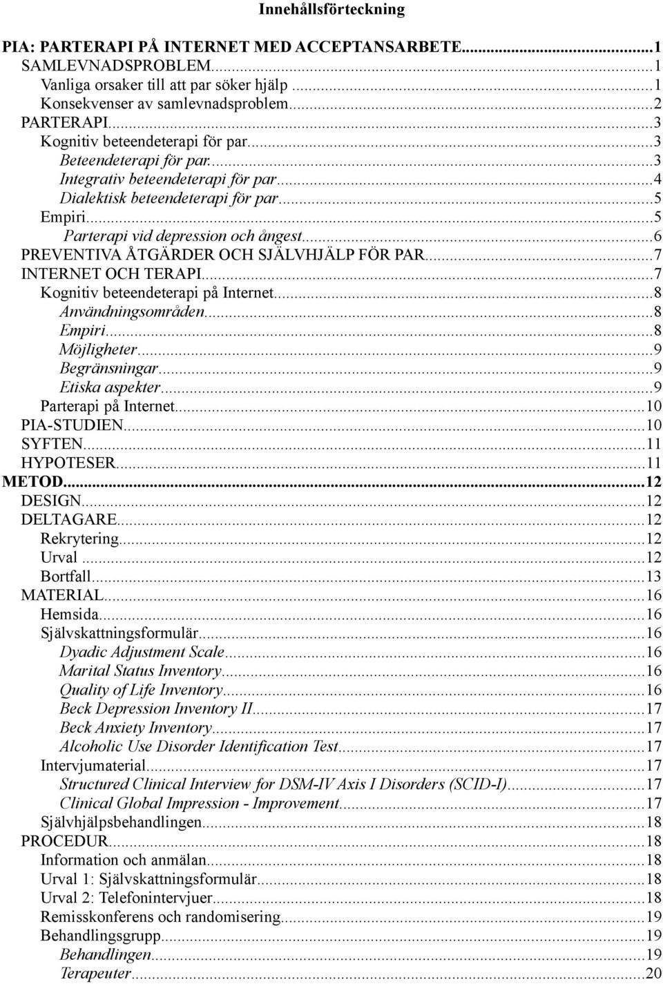 ..6 PREVENTIVA ÅTGÄRDER OCH SJÄLVHJÄLP FÖR PAR...7 INTERNET OCH TERAPI...7 Kognitiv beteendeterapi på Internet...8 Användningsområden...8 Empiri...8 Möjligheter...9 Begränsningar...9 Etiska aspekter.