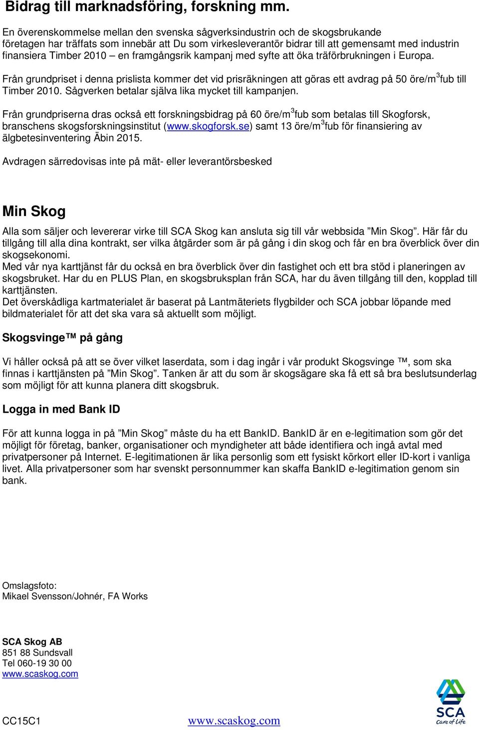 2010 en framgångsrik kampanj med syfte att öka träförbrukningen i Europa. Från grundpriset i denna prislista kommer det vid prisräkningen att göras ett avdrag på 50 öre/m 3 fub till Timber 2010.