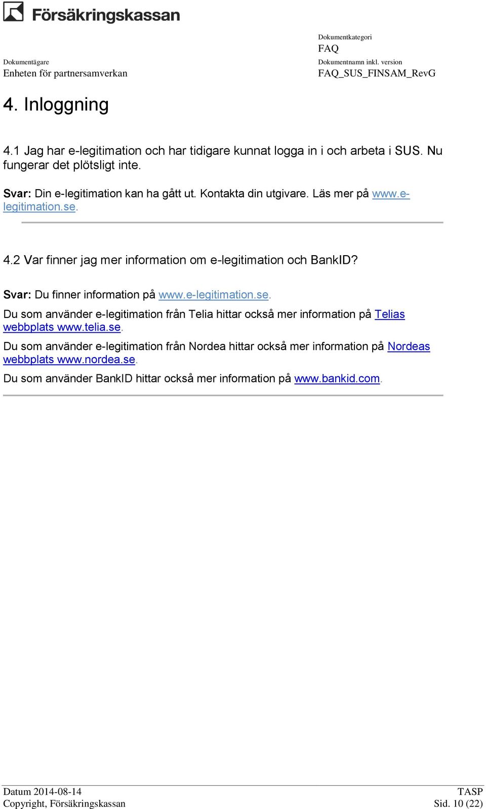 Svar: Du finner information på www.e-legitimation.se. Du som använder e-legitimation från Telia hittar också mer information på Telias webbplats www.telia.se. Du som använder e-legitimation från Nordea hittar också mer information på Nordeas webbplats www.