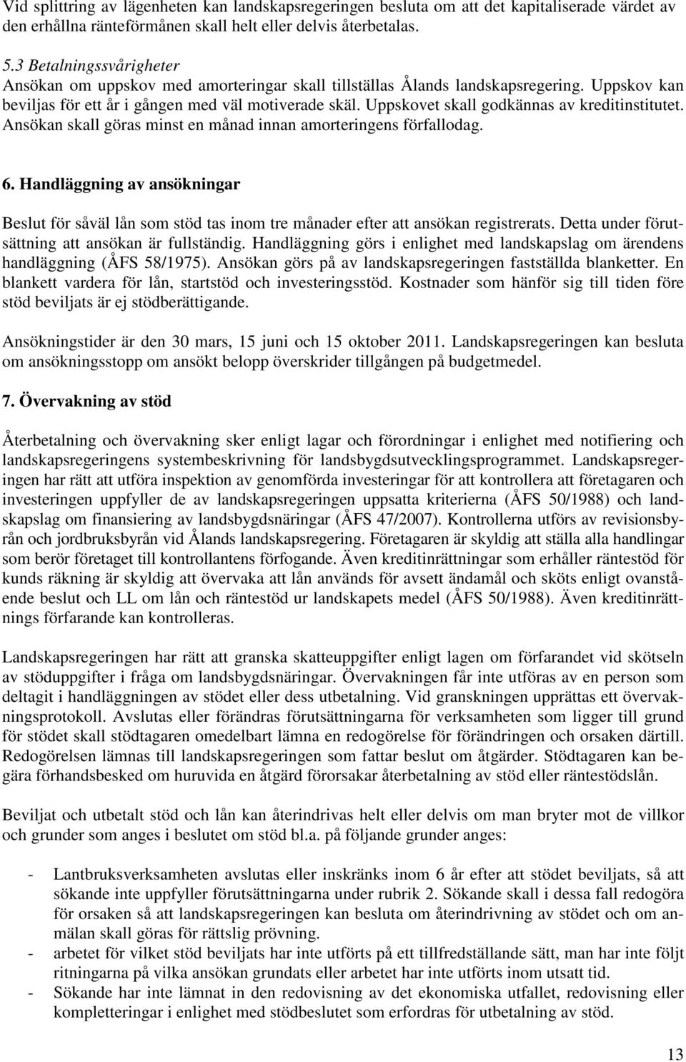 Uppskovet skall godkännas av kreditinstitutet. Ansökan skall göras minst en månad innan amorteringens förfallodag. 6.