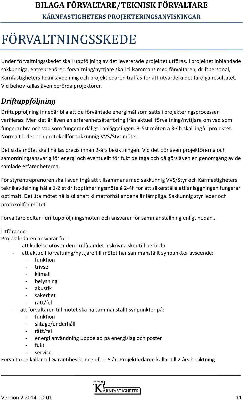 det färdiga resultatet. Vid behov kallas även berörda projektörer. Driftuppföljning Driftuppföljning innebär bl a att de förväntade energimål som satts i projekteringsprocessen verifieras.