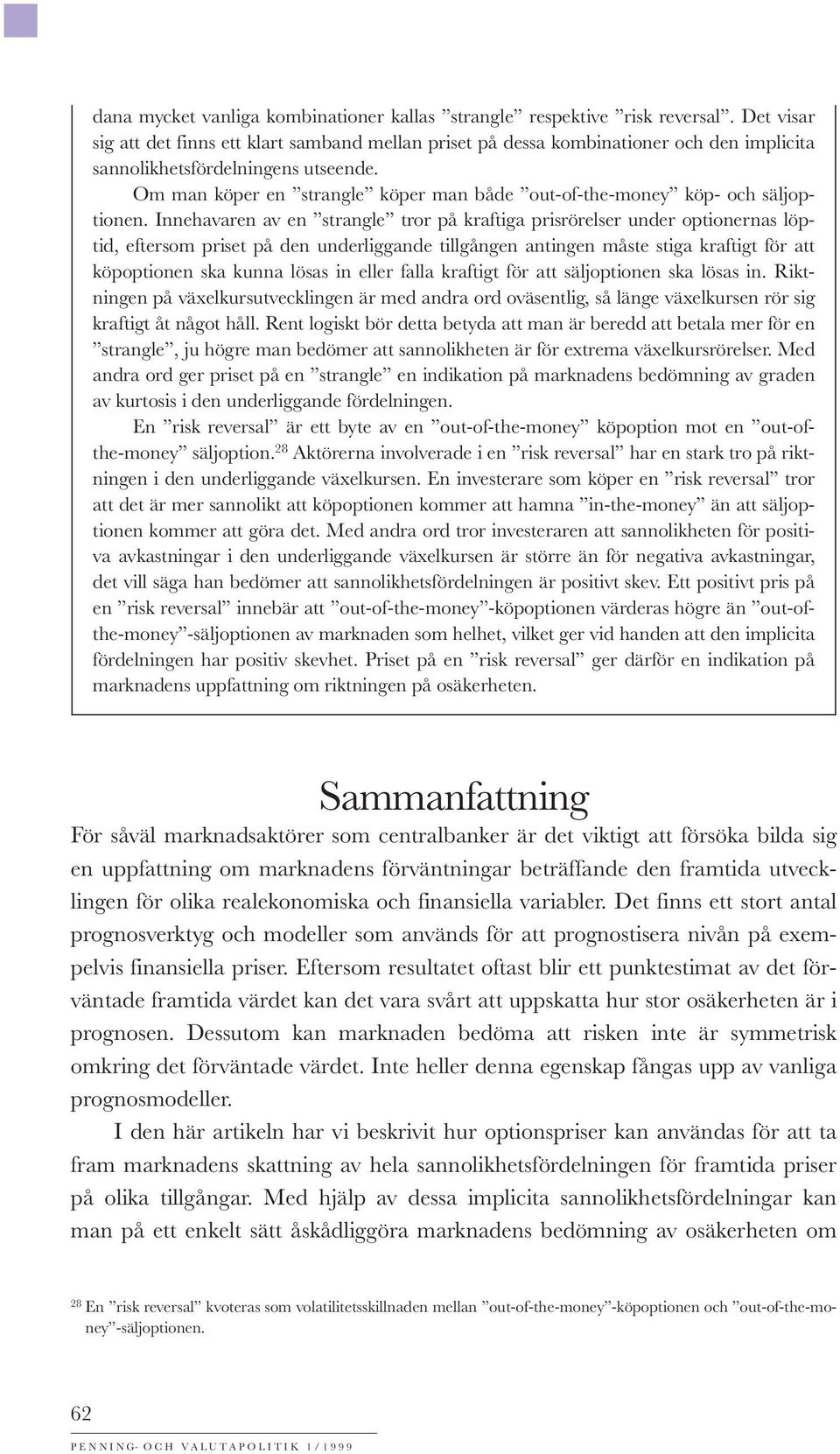Om man köper en strangle köper man både out-of-the-money köp- och säljoptionen.