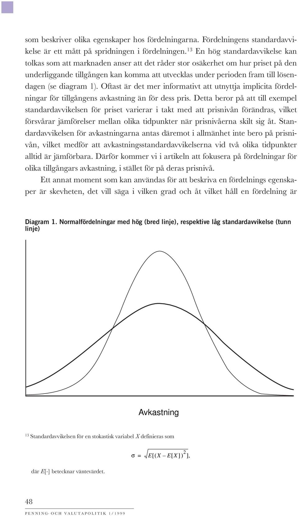 (se diagram 1). Oftast är det mer informativt att utnyttja implicita fördelningar för tillgångens avkastning än för dess pris.