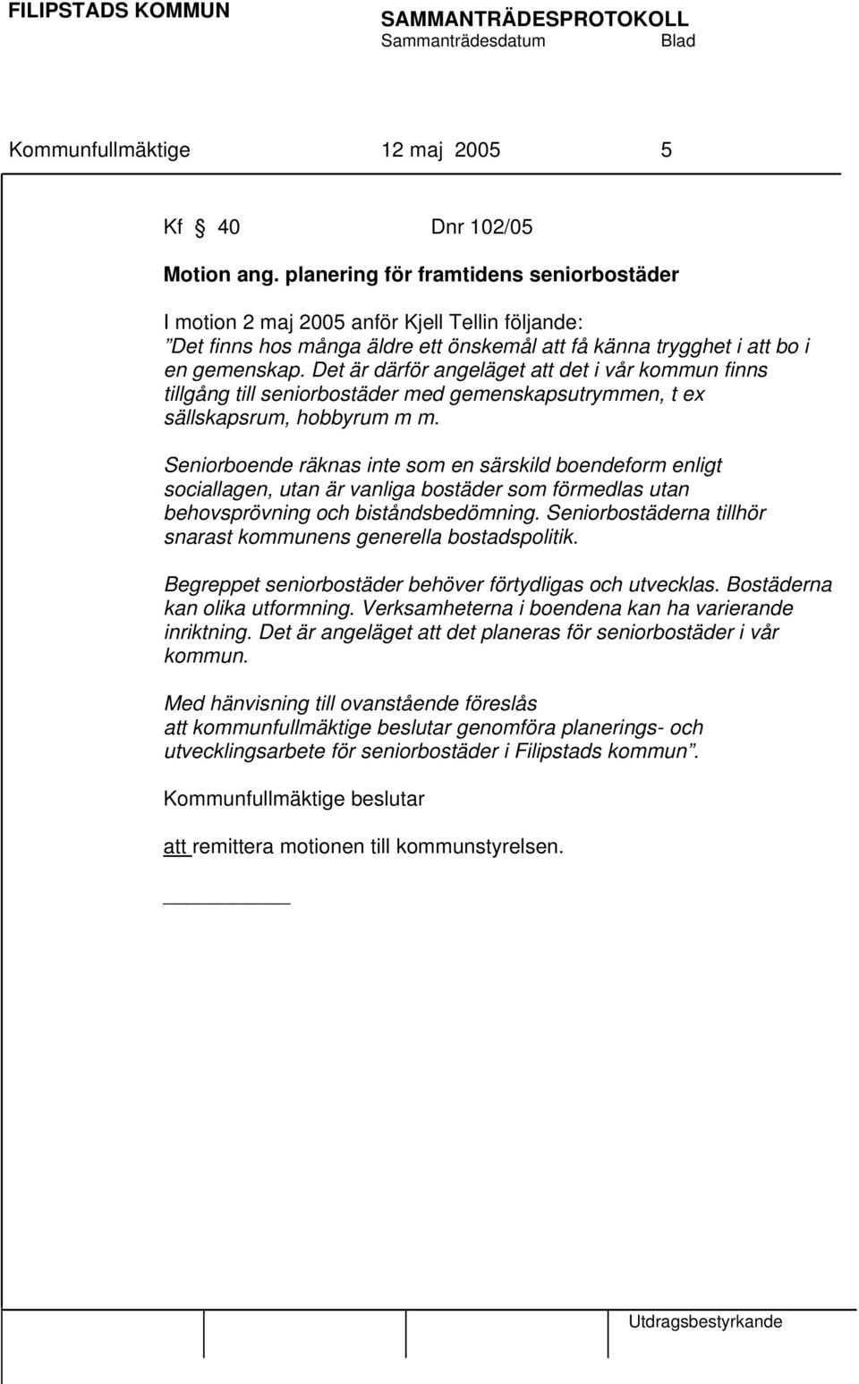 Det är därför angeläget att det i vår kommun finns tillgång till seniorbostäder med gemenskapsutrymmen, t ex sällskapsrum, hobbyrum m m.