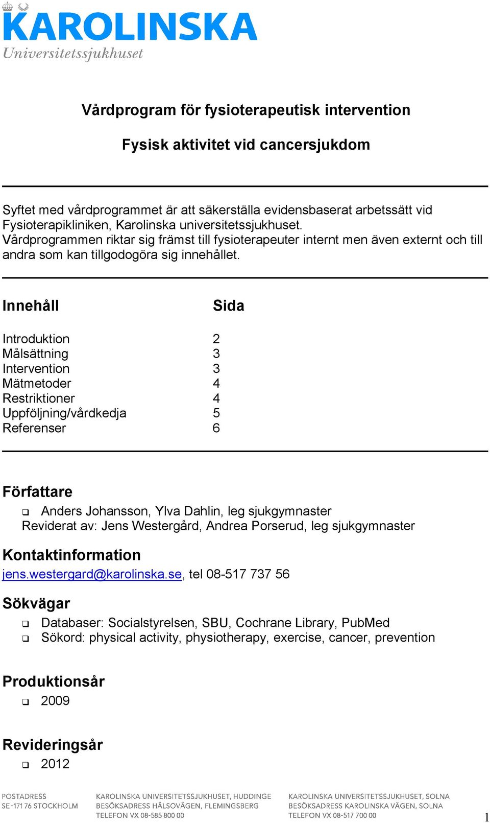 Innehåll Sida Introduktion 2 Målsättning 3 Intervention 3 Mätmetoder 4 Restriktioner 4 Uppföljning/vårdkedja 5 Referenser 6 Författare Anders Johansson, Ylva Dahlin, leg sjukgymnaster Reviderat av: