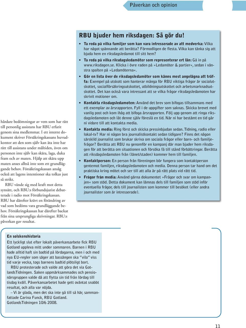 maten. Hjälp att skära upp maten anses alltså inte som ett grundläggande behov. Försäkringskassan ansåg också att lagens intentioner ska tolkas just så strikt.