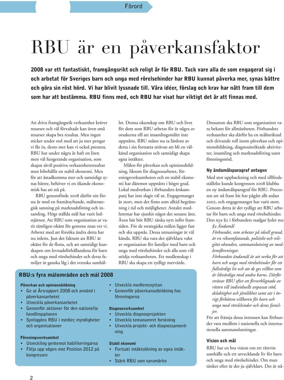 Våra idéer, förslag och krav har nått fram till dem som har att bestämma. RBU finns med, och RBU har visat hur viktigt det är att finnas med.