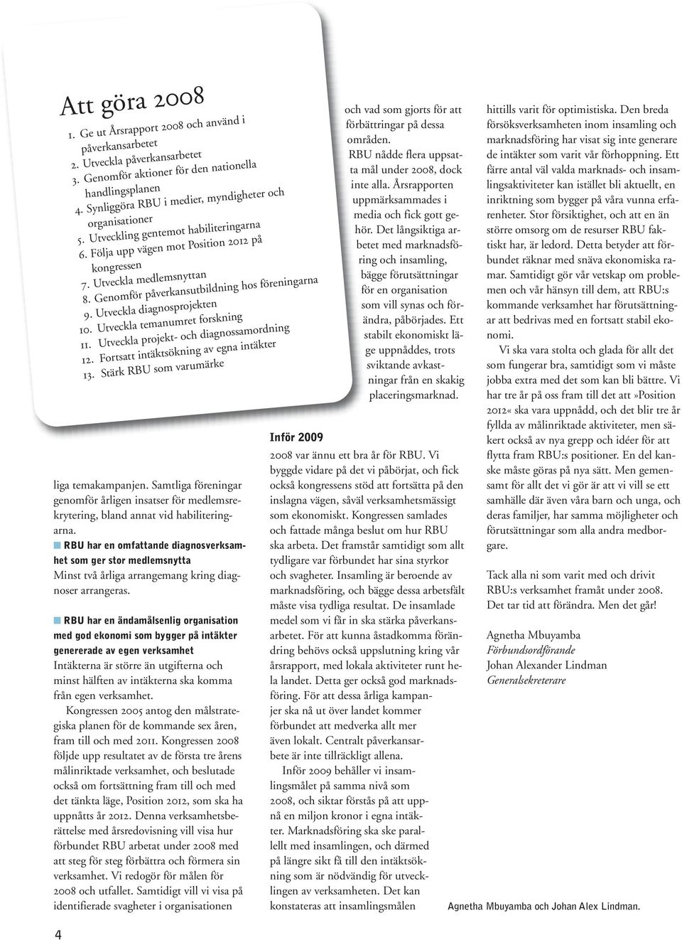 RBU har en ändamålsenlig organisation med god ekonomi som bygger på intäkter genererade av egen verksamhet Intäkterna är större än utgifterna och minst hälften av intäkterna ska komma från egen