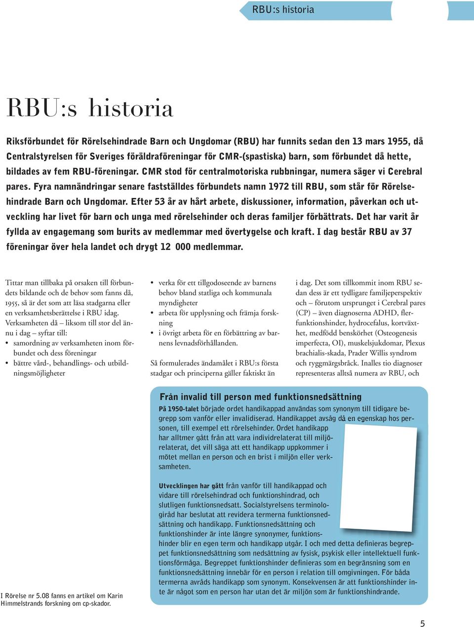 Fyra namnändringar senare fastställdes förbundets namn 1972 till RBU, som står för Rörelsehindrade Barn och Ungdomar.