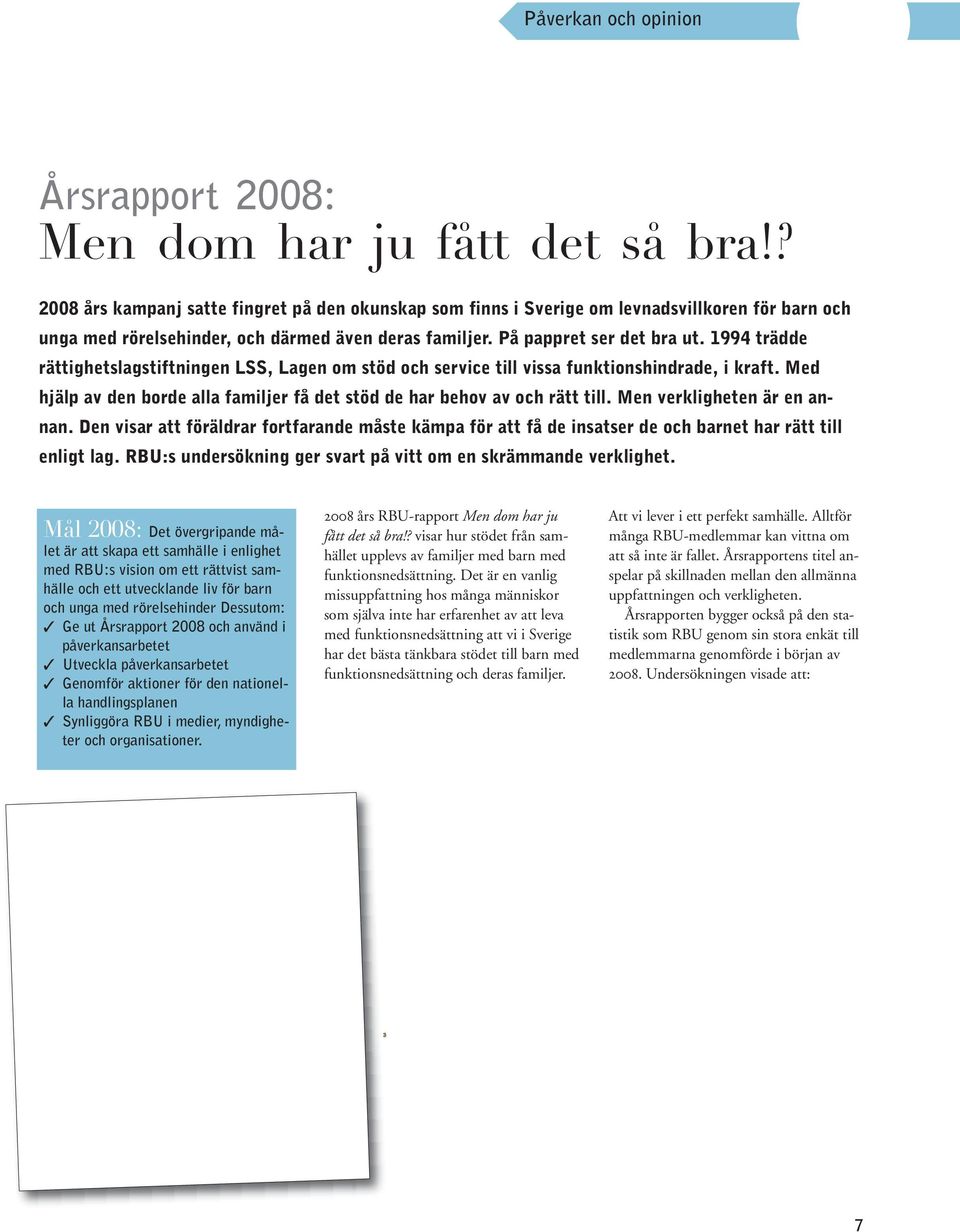 1994 trädde rättighetslagstiftningen LSS, Lagen om stöd och service till vissa funktionshindrade, i kraft. Med hjälp av den borde alla familjer få det stöd de har behov av och rätt till.
